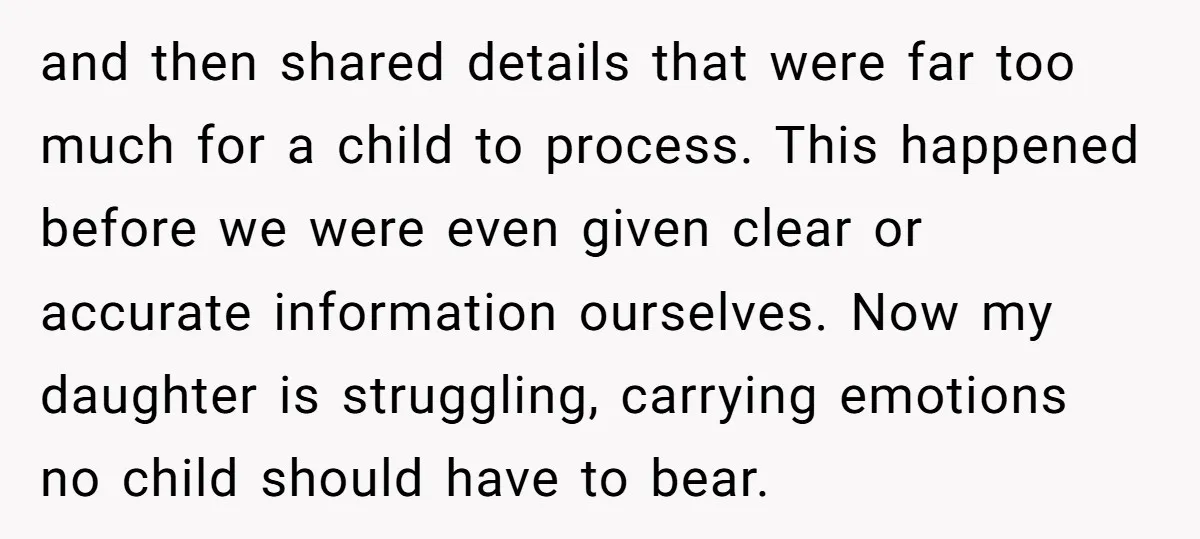 and then shared details that were far too much for a child to process. This happened before we were even given clear or accurate information ourselves. Now my daughter is...