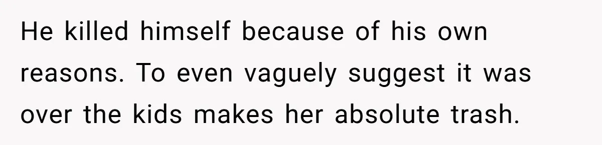 He killed himself because of his own reasons. To even vaguely suggest it was over the kids makes her absolute trash.
