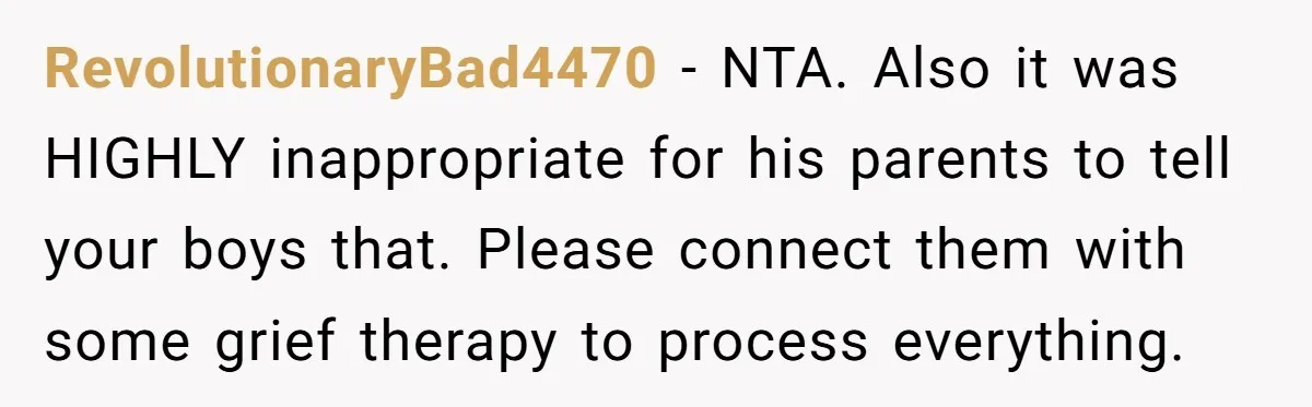 RevolutionaryBad4470 − NTA. Also it was HIGHLY inappropriate for his parents to tell your boys that. Please connect them with some grief therapy to process everything.