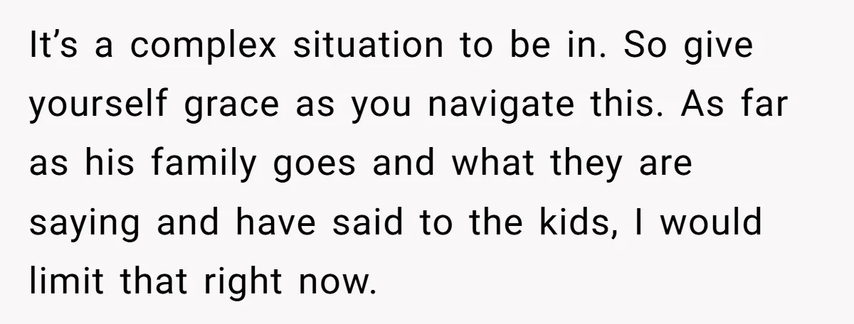 It’s a complex situation to be in. So give yourself grace as you navigate this. As far as his family goes and what they are saying and have said to...