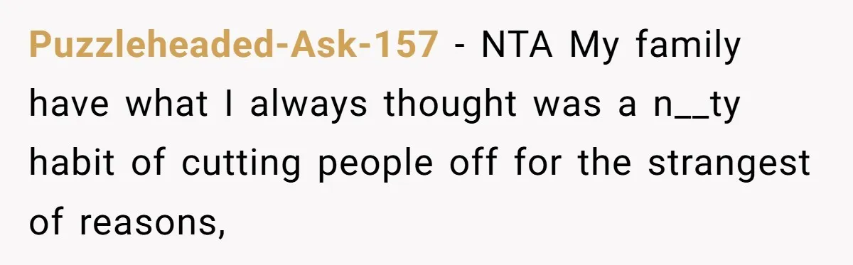 Puzzleheaded-Ask-157 − NTA My family have what I always thought was a n__ty habit of cutting people off for the strangest of reasons,