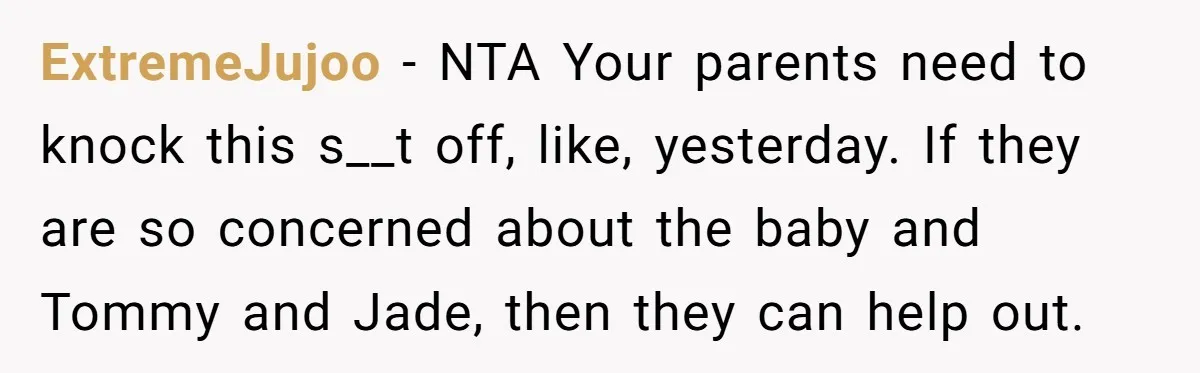 ExtremeJujoo − NTA Your parents need to knock this s__t off, like, yesterday. If they are so concerned about the baby and Tommy and Jade, then they can help out.