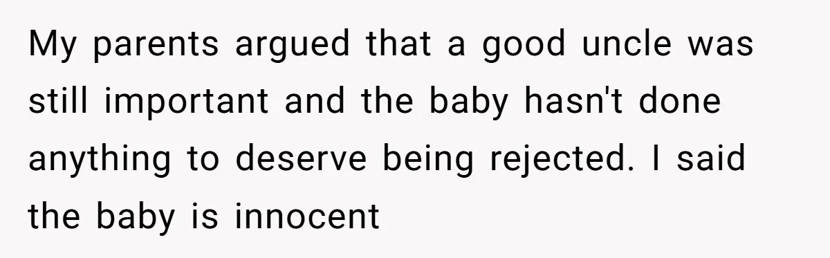 My parents argued that a good uncle was still important and the baby hasn't done anything to deserve being rejected. I said the baby is innocent