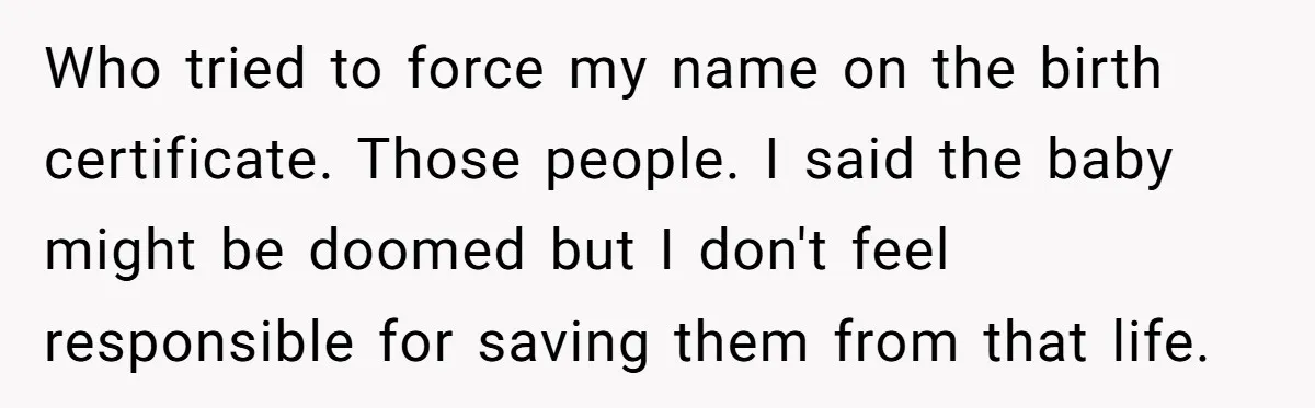 Who tried to force my name on the birth certificate. Those people. I said the baby might be doomed but I don't feel responsible for saving them from that life.