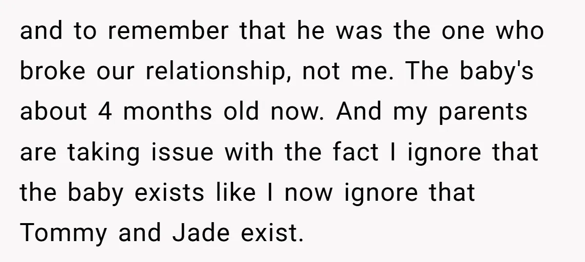 and to remember that he was the one who broke our relationship, not me. The baby's about 4 months old now. And my parents are taking issue with the fact...