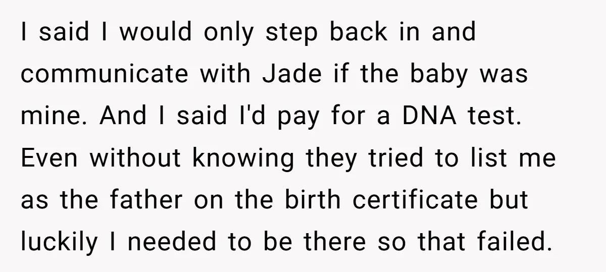 I said I would only step back in and communicate with Jade if the baby was mine. And I said I'd pay for a DNA test. Even without knowing they...