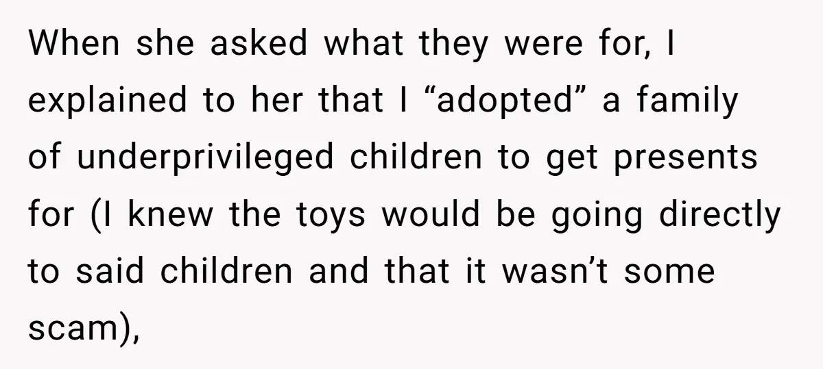 When she asked what they were for, I explained to her that I “adopted” a family of underprivileged children to get presents for (I knew the toys would be going...