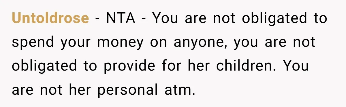 Untoldrose − NTA - You are not obligated to spend your money on anyone, you are not obligated to provide for her children. You are not her personal atm.