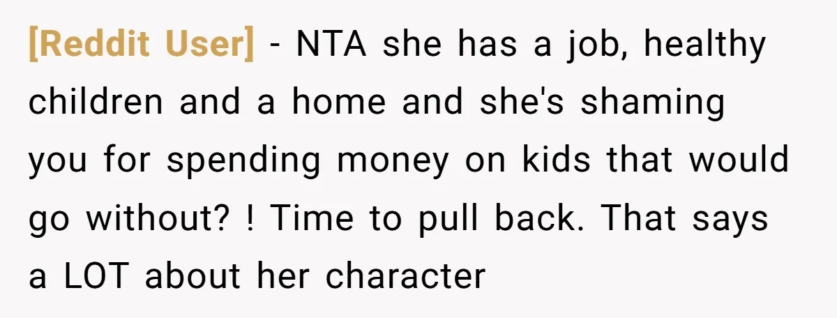 [Reddit User] − NTA she has a job, healthy children and a home and she's shaming you for spending money on kids that would go without? ! Time to pull...