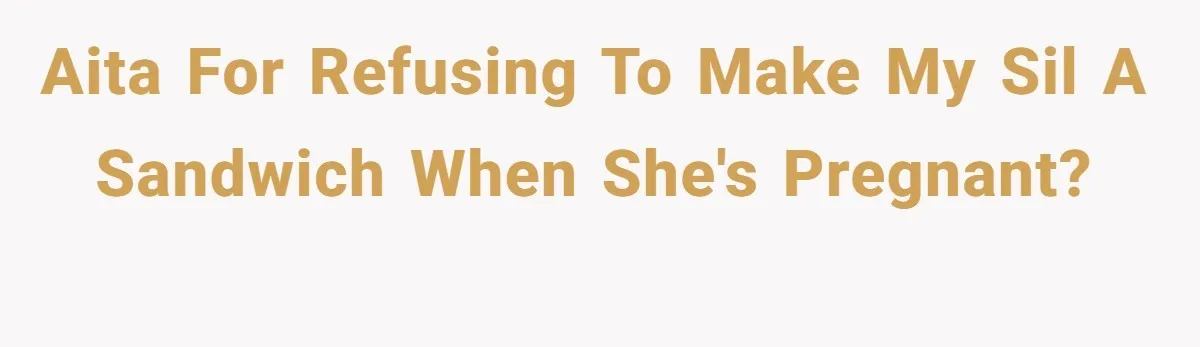 AITA For refusing to make my SIL a sandwich when she's pregnant?