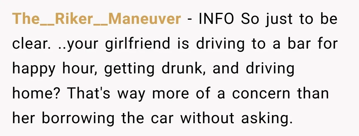 The__Riker__Maneuver − INFO So just to be clear. ..your girlfriend is driving to a bar for happy hour, getting drunk, and driving home? That's way more of a concern than...