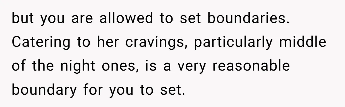 but you are allowed to set boundaries. Catering to her cravings, particularly middle of the night ones, is a very reasonable boundary for you to set.