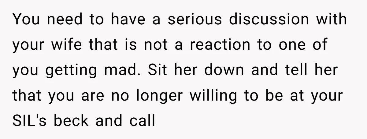 You need to have a serious discussion with your wife that is not a reaction to one of you getting mad. Sit her down and tell her that you are...