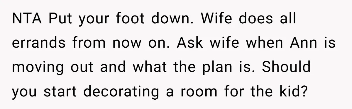 NTA Put your foot down. Wife does all errands from now on. Ask wife when Ann is moving out and what the plan is. Should you start decorating a room...