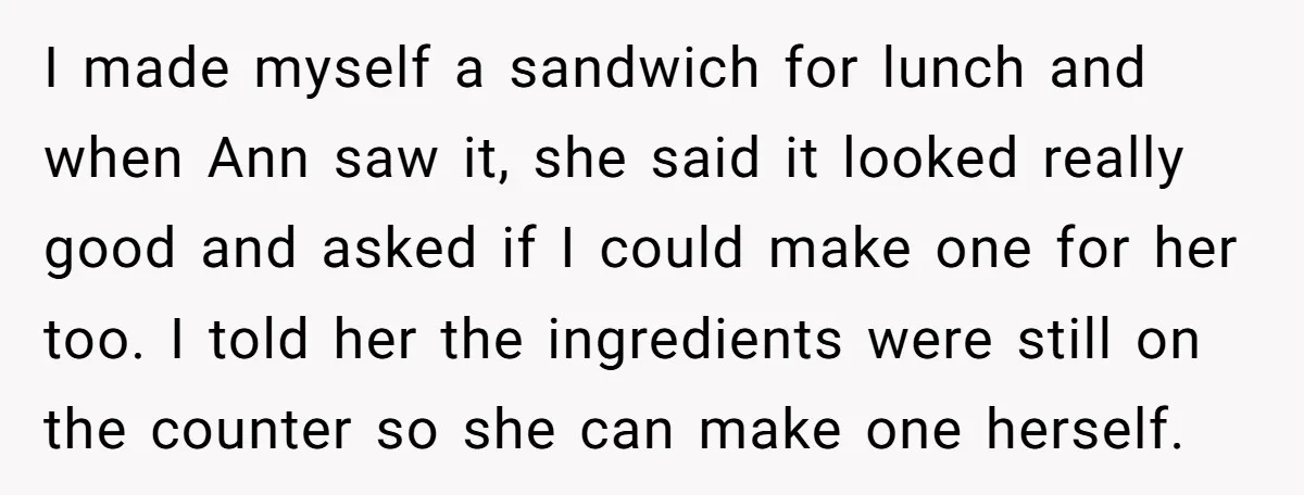 I made myself a sandwich for lunch and when Ann saw it, she said it looked really good and asked if I could make one for her too. I told...