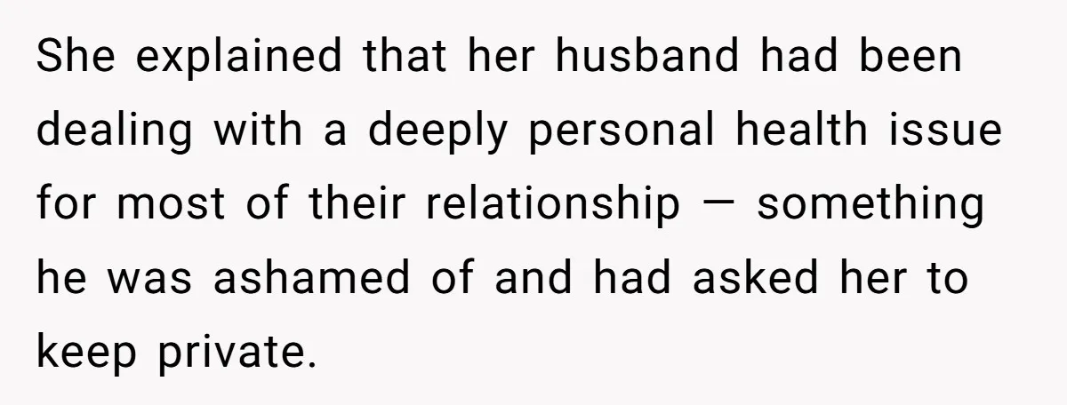 She explained that her husband had been dealing with a deeply personal health issue for most of their relationship — something he was ashamed of and had asked her to...