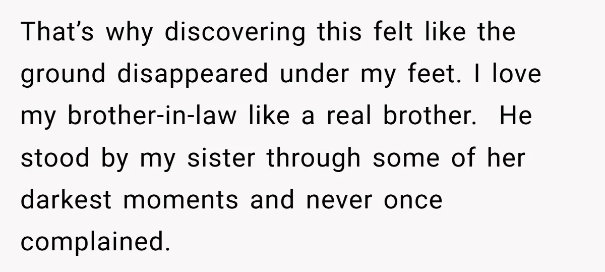 That’s why discovering this felt like the ground disappeared under my feet. I love my brother-in-law like a real brother. He stood by my sister through some of her darkest...