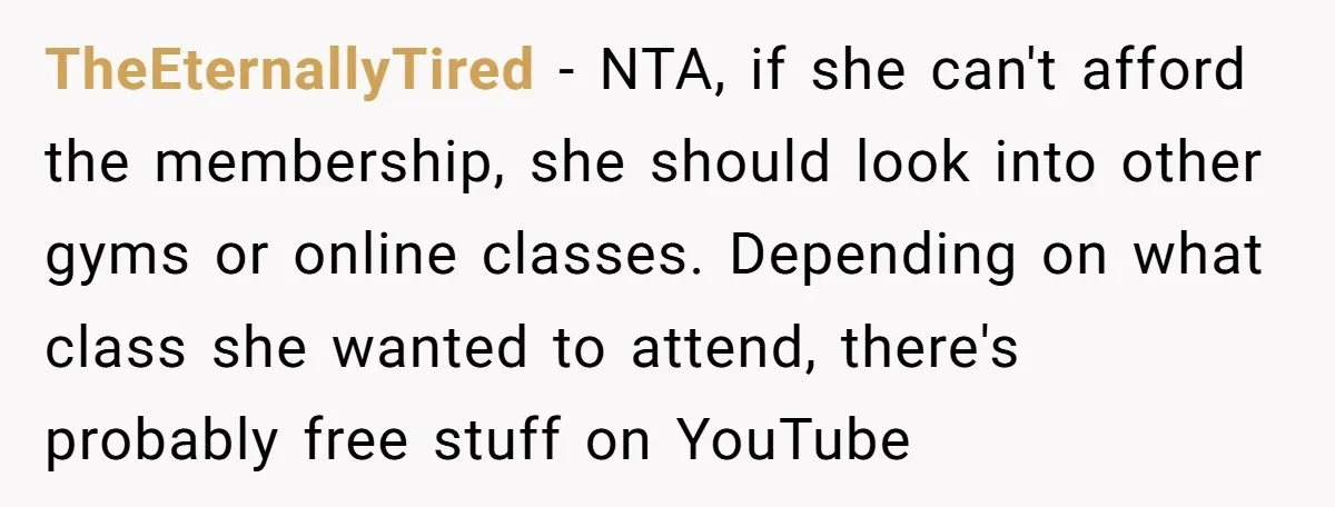 TheEternallyTired − NTA, if she can't afford the membership, she should look into other gyms or online classes. Depending on what class she wanted to attend, there's probably free stuff...