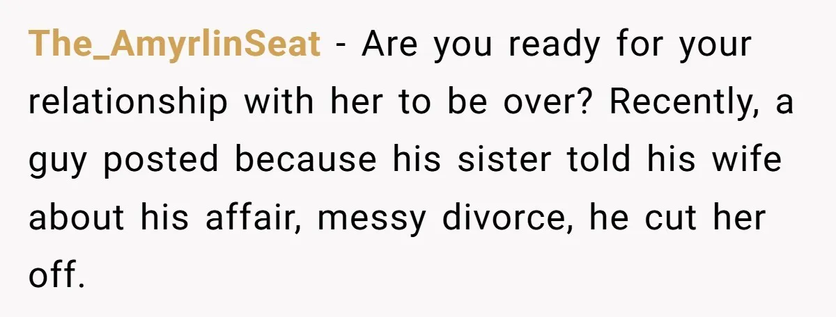 The_AmyrlinSeat − Are you ready for your relationship with her to be over? Recently, a guy posted because his sister told his wife about his affair, messy divorce, he cut...