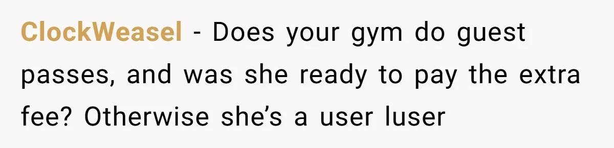ClockWeasel − Does your gym do guest passes, and was she ready to pay the extra fee? Otherwise she’s a user luser