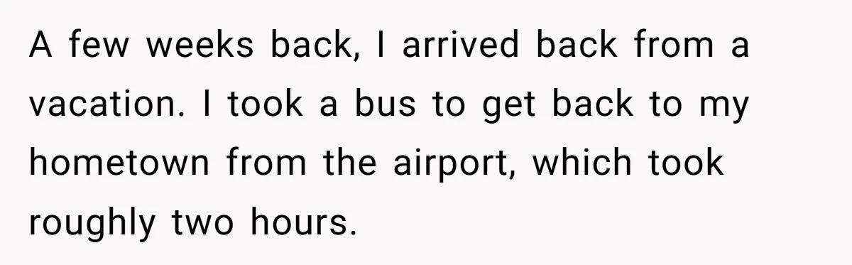 A few weeks back, I arrived back from a vacation. I took a bus to get back to my hometown from the airport, which took roughly two hours.