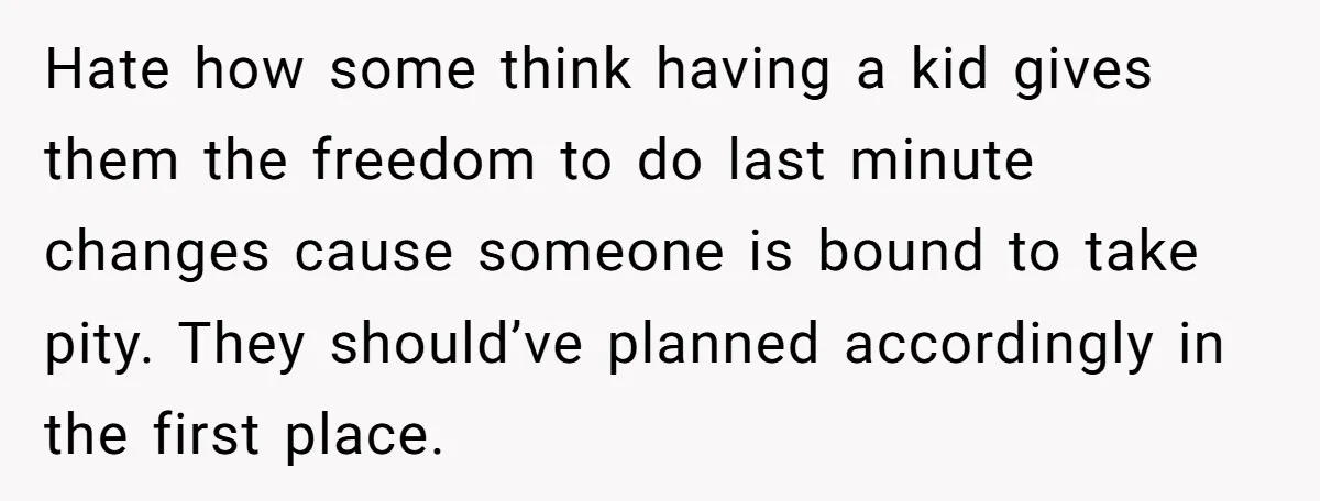 Hate how some think having a kid gives them the freedom to do last minute changes cause someone is bound to take pity. They should’ve planned accordingly in the first...