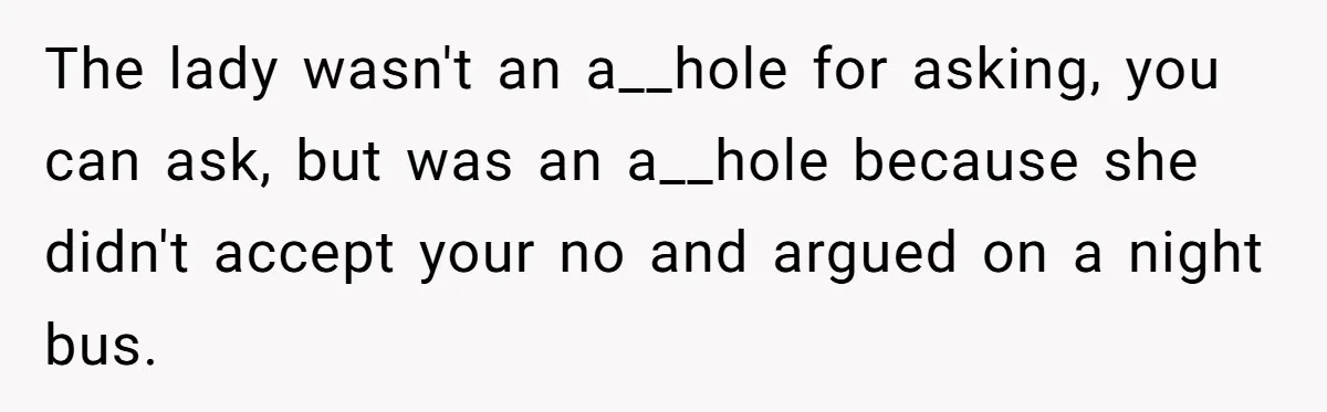 The lady wasn't an a__hole for asking, you can ask, but was an a__hole because she didn't accept your no and argued on a night bus.
