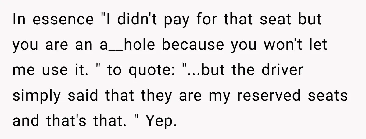 In essence "I didn't pay for that seat but you are an a__hole because you won't let me use it. " to quote: "...but the driver simply said that they...