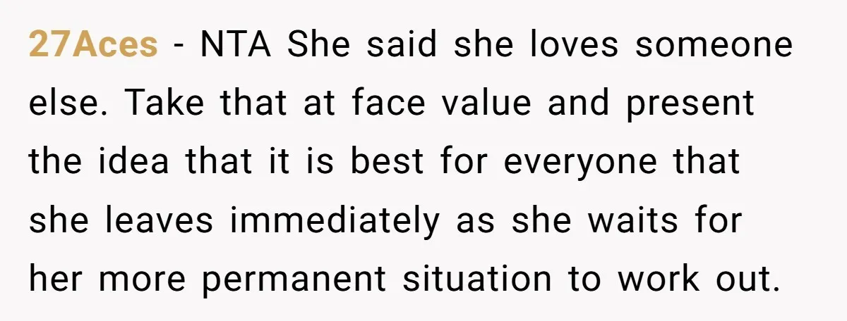 27Aces − NTA She said she loves someone else. Take that at face value and present the idea that it is best for everyone that she leaves immediately as she...