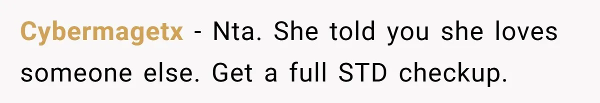 Cybermagetx − Nta. She told you she loves someone else. Get a full STD checkup.