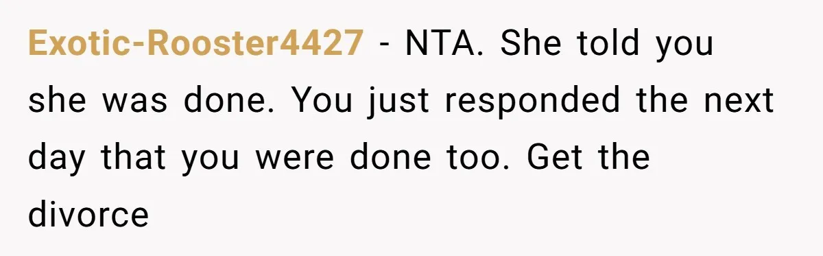 Exotic-Rooster4427 − NTA. She told you she was done. You just responded the next day that you were done too. Get the divorce