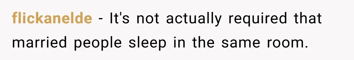 flickanelde − It's not actually required that married people sleep in the same room.