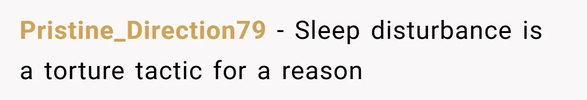 Pristine_Direction79 − Sleep disturbance is a torture tactic for a reason