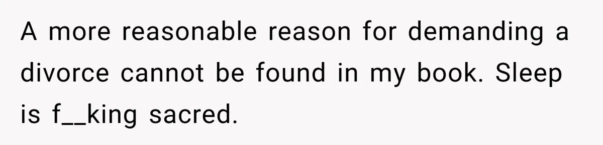 A more reasonable reason for demanding a divorce cannot be found in my book. Sleep is f__king sacred.