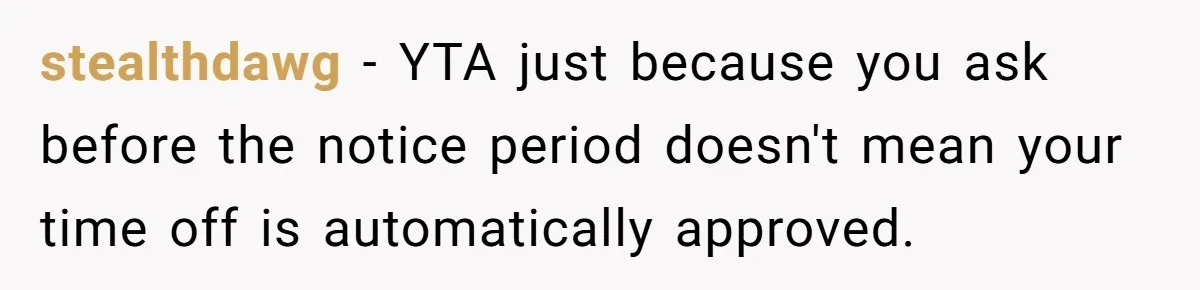 stealthdawg − YTA just because you ask before the notice period doesn't mean your time off is automatically approved.