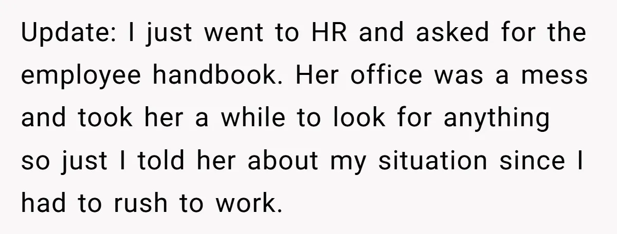 Update: I just went to HR and asked for the employee handbook. Her office was a mess and took her a while to look for anything so just I told...