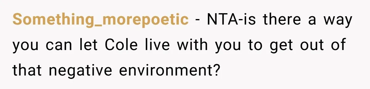 Something_morepoetic − NTA-is there a way you can let Cole live with you to get out of that negative environment?