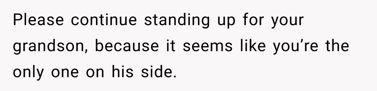 Please continue standing up for your grandson, because it seems like you’re the only one on his side.