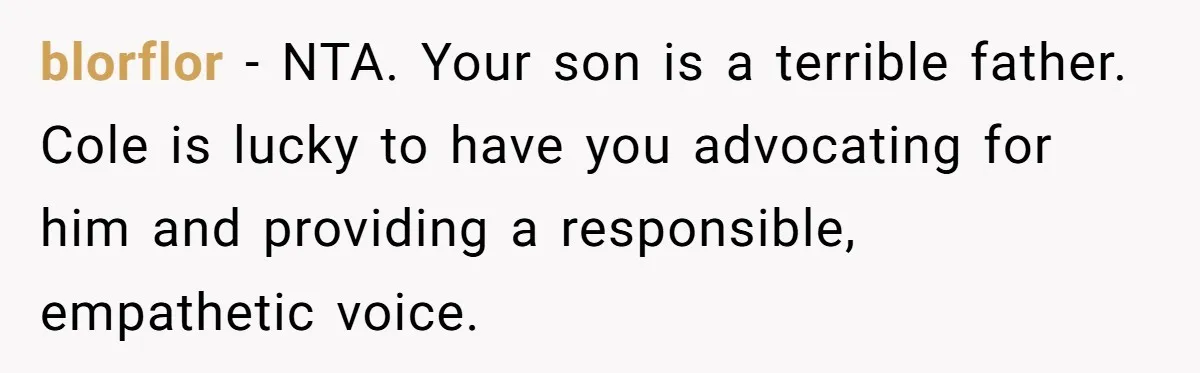 blorflor − NTA. Your son is a terrible father. Cole is lucky to have you advocating for him and providing a responsible, empathetic voice.