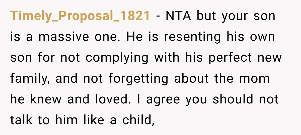 Timely_Proposal_1821 − NTA but your son is a massive one. He is resenting his own son for not complying with his perfect new family, and not forgetting about the mom...