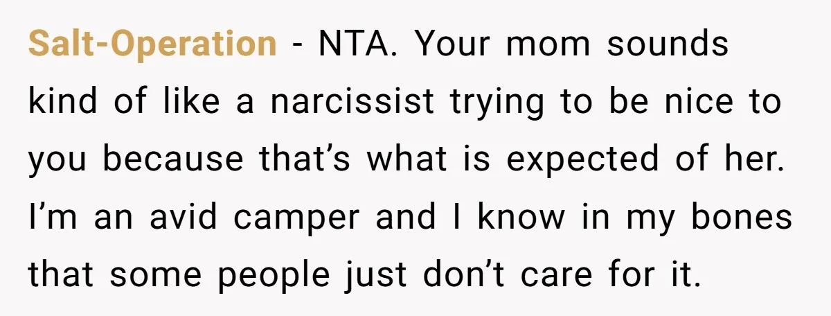 Salt-Operation − NTA. Your mom sounds kind of like a narcissist trying to be nice to you because that’s what is expected of her. I’m an avid camper and I...