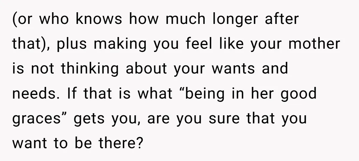 (or who knows how much longer after that), plus making you feel like your mother is not thinking about your wants and needs. If that is what “being in her...