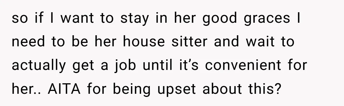 so if I want to stay in her good graces I need to be her house sitter and wait to actually get a job until it’s convenient for her.. AITA...