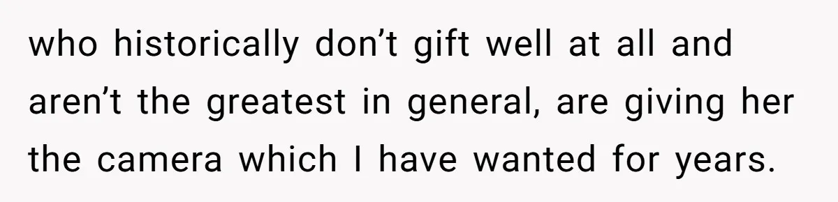 who historically don’t gift well at all and aren’t the greatest in general, are giving her the camera which I have wanted for years.