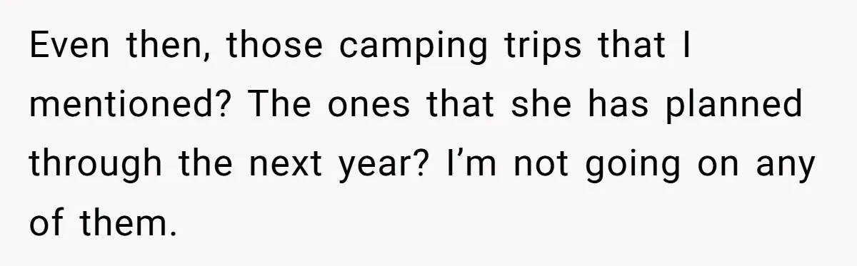 Even then, those camping trips that I mentioned? The ones that she has planned through the next year? I’m not going on any of them.