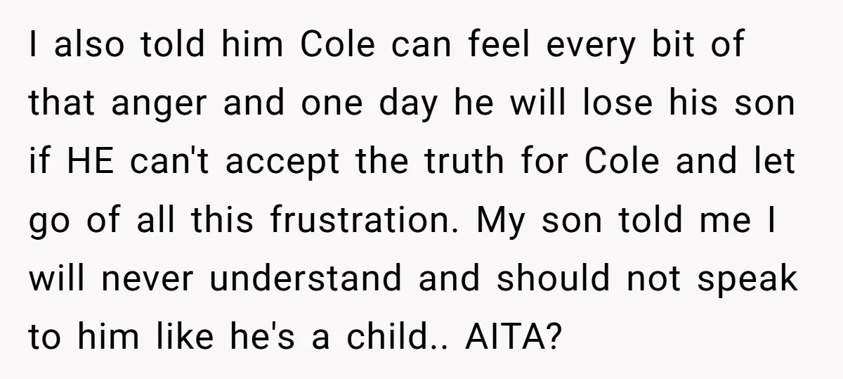 I also told him Cole can feel every bit of that anger and one day he will lose his son if HE can't accept the truth for Cole and let...