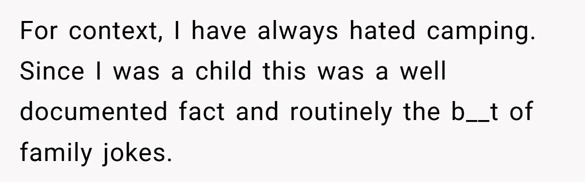 For context, I have always hated camping. Since I was a child this was a well documented fact and routinely the b__t of family jokes.