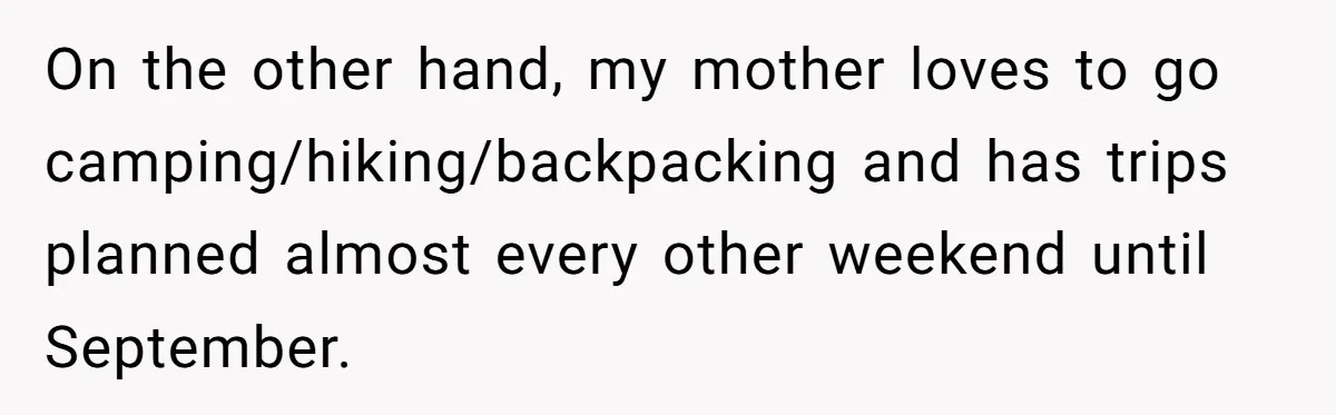 On the other hand, my mother loves to go camping/hiking/backpacking and has trips planned almost every other weekend until September.