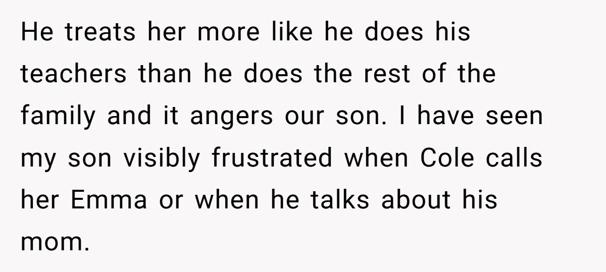 He treats her more like he does his teachers than he does the rest of the family and it angers our son. I have seen my son visibly frustrated when...
