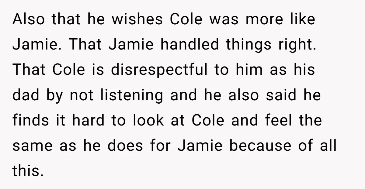 Also that he wishes Cole was more like Jamie. That Jamie handled things right. That Cole is disrespectful to him as his dad by not listening and he also said...